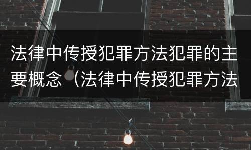 法律中传授犯罪方法犯罪的主要概念（法律中传授犯罪方法犯罪的主要概念是什么）