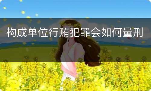 构成单位行贿犯罪会如何量刑