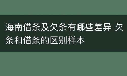 海南借条及欠条有哪些差异 欠条和借条的区别样本