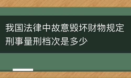 我国法律中故意毁坏财物规定刑事量刑档次是多少