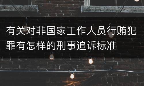 有关对非国家工作人员行贿犯罪有怎样的刑事追诉标准