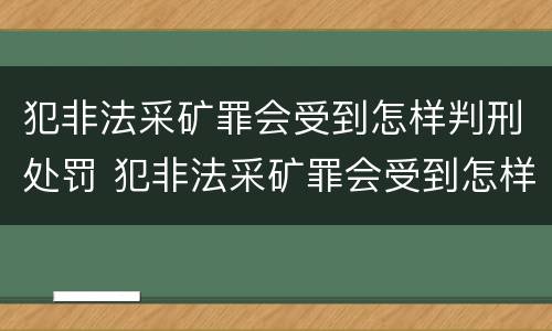 犯非法采矿罪会受到怎样判刑处罚 犯非法采矿罪会受到怎样判刑处罚呢