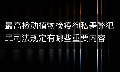最高检动植物检疫徇私舞弊犯罪司法规定有哪些重要内容