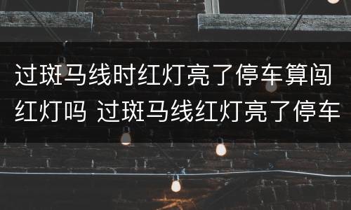 过斑马线时红灯亮了停车算闯红灯吗 过斑马线红灯亮了停车算闯红灯吗?