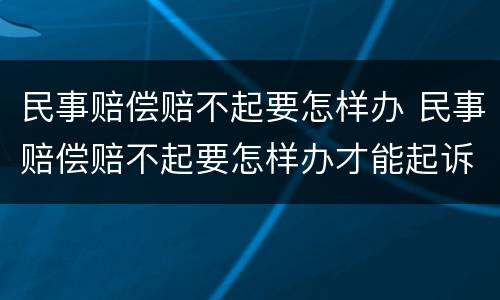 民事赔偿赔不起要怎样办 民事赔偿赔不起要怎样办才能起诉