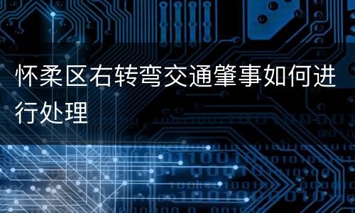 怀柔区右转弯交通肇事如何进行处理