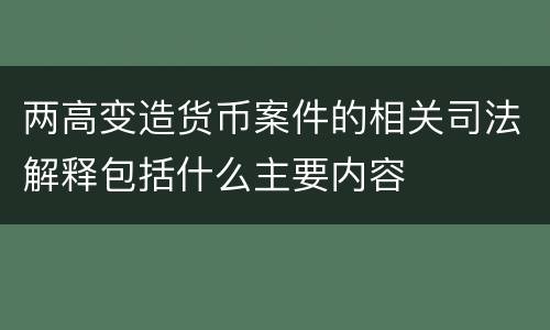 两高变造货币案件的相关司法解释包括什么主要内容