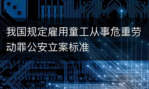 我国规定雇用童工从事危重劳动罪公安立案标准