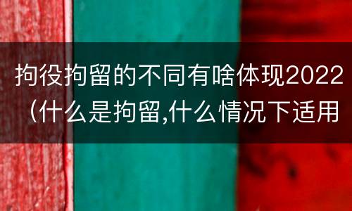 拘役拘留的不同有啥体现2022（什么是拘留,什么情况下适用拘留）