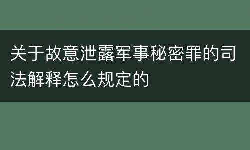关于故意泄露军事秘密罪的司法解释怎么规定的