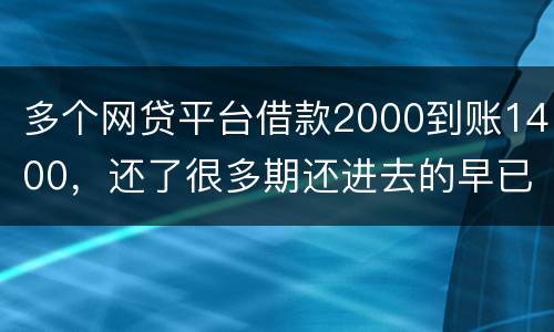多个网贷平台借款2000到账1400，还了很多期还进去的早已经超过本金怎么解决