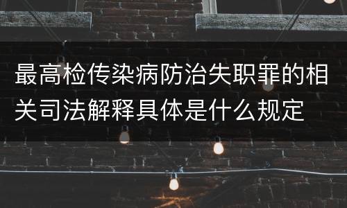 最高检传染病防治失职罪的相关司法解释具体是什么规定