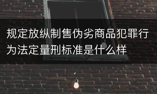 规定放纵制售伪劣商品犯罪行为法定量刑标准是什么样