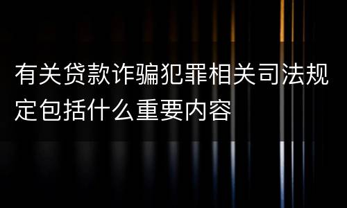 有关贷款诈骗犯罪相关司法规定包括什么重要内容