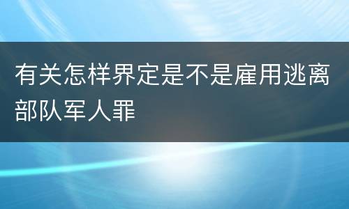 有关怎样界定是不是雇用逃离部队军人罪