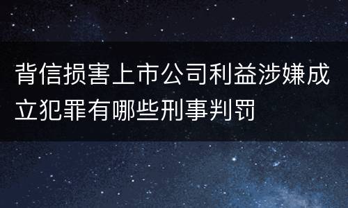 背信损害上市公司利益涉嫌成立犯罪有哪些刑事判罚