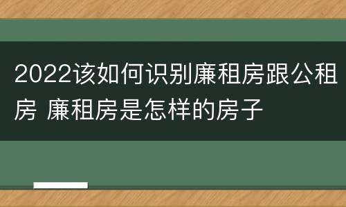 2022该如何识别廉租房跟公租房 廉租房是怎样的房子