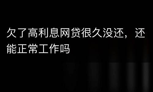 欠了高利息网贷很久没还，还能正常工作吗