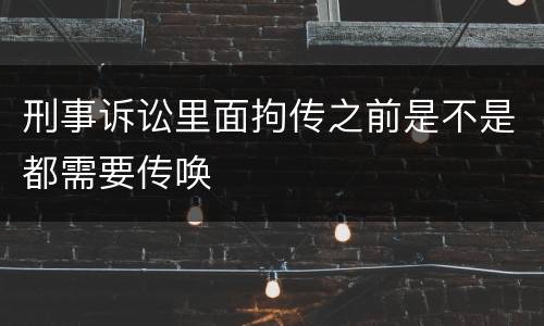 刑事诉讼里面拘传之前是不是都需要传唤