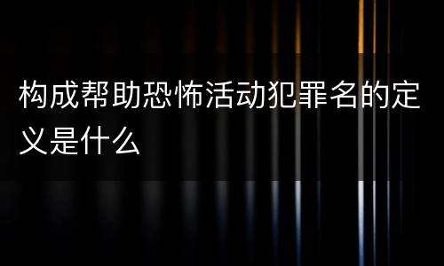 构成帮助恐怖活动犯罪名的定义是什么