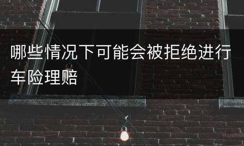 哪些情况下可能会被拒绝进行车险理赔