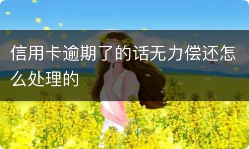 信用卡逾期了的话无力偿还怎么处理的