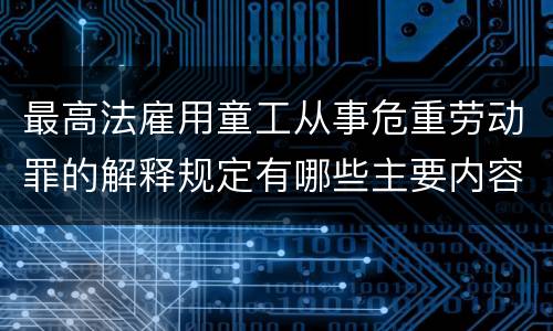最高法雇用童工从事危重劳动罪的解释规定有哪些主要内容