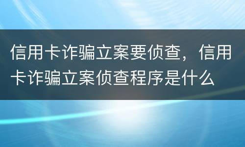 信用卡诈骗立案要侦查，信用卡诈骗立案侦查程序是什么