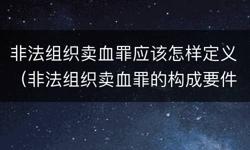 非法组织卖血罪应该怎样定义（非法组织卖血罪的构成要件）