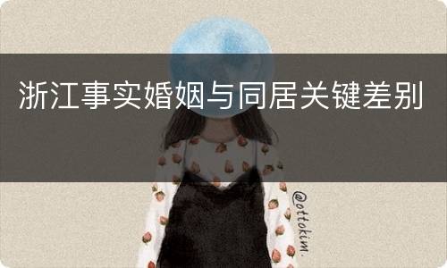 浙江事实婚姻与同居关键差别