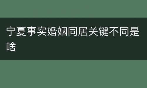 宁夏事实婚姻同居关键不同是啥