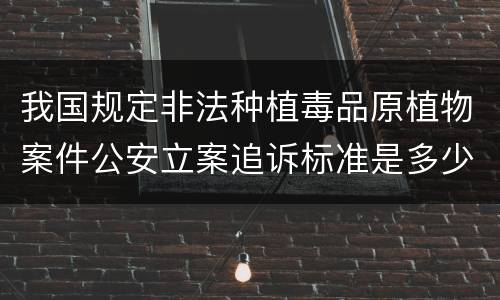 我国规定非法种植毒品原植物案件公安立案追诉标准是多少