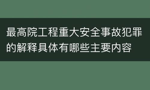 最高院工程重大安全事故犯罪的解释具体有哪些主要内容