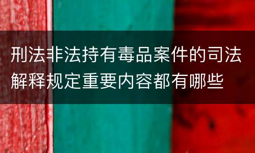 刑法非法持有毒品案件的司法解释规定重要内容都有哪些
