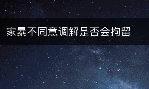 家暴不同意调解是否会拘留
