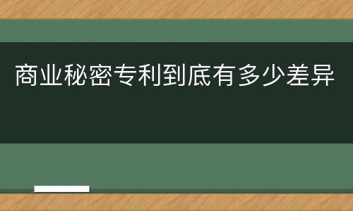商业秘密专利到底有多少差异