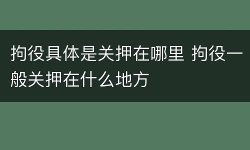 拘役具体是关押在哪里 拘役一般关押在什么地方
