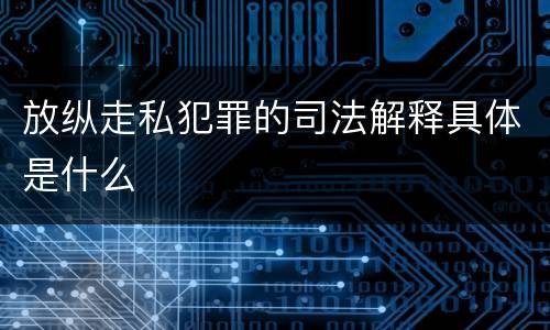 放纵走私犯罪的司法解释具体是什么
