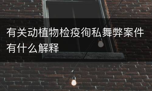 有关动植物检疫徇私舞弊案件有什么解释