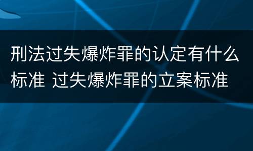 刑法过失爆炸罪的认定有什么标准 过失爆炸罪的立案标准