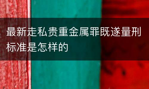 最新走私贵重金属罪既遂量刑标准是怎样的