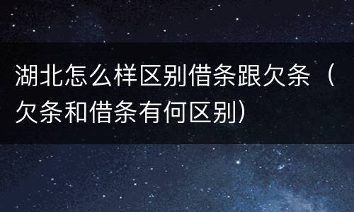 湖北怎么样区别借条跟欠条（欠条和借条有何区别）