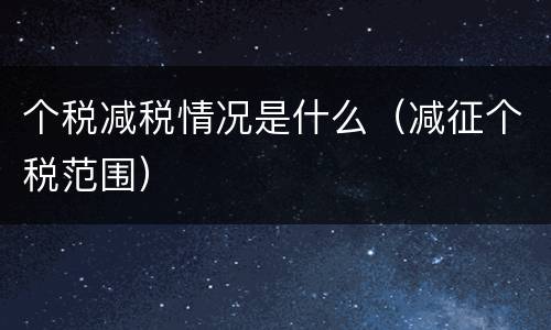 个税减税情况是什么（减征个税范围）