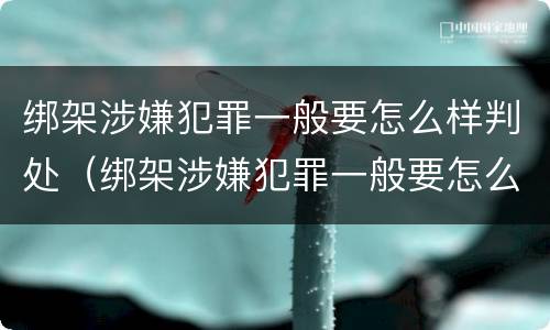 绑架涉嫌犯罪一般要怎么样判处（绑架涉嫌犯罪一般要怎么样判处呢）