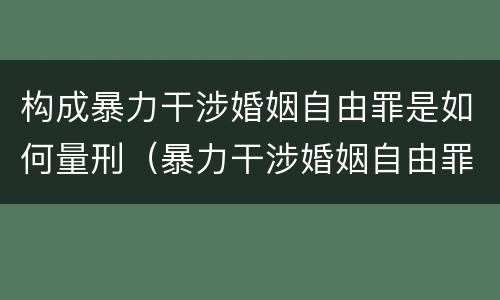 构成暴力干涉婚姻自由罪是如何量刑（暴力干涉婚姻自由罪有结果加重犯吗）