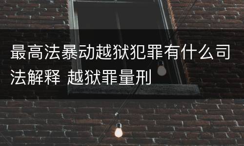 最高法暴动越狱犯罪有什么司法解释 越狱罪量刑