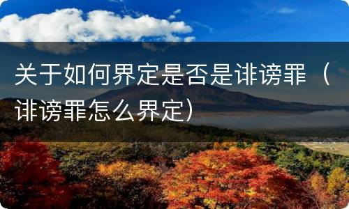 关于如何界定是否是诽谤罪（诽谤罪怎么界定）
