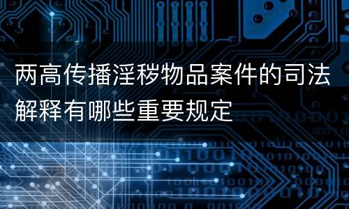 两高传播淫秽物品案件的司法解释有哪些重要规定