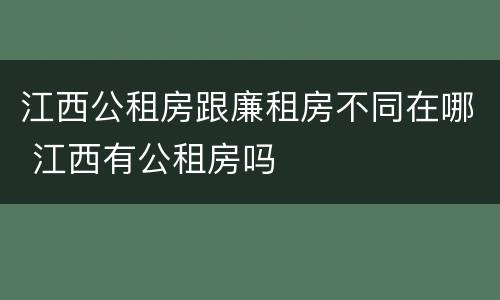江西公租房跟廉租房不同在哪 江西有公租房吗