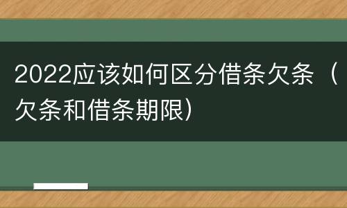 2022应该如何区分借条欠条（欠条和借条期限）